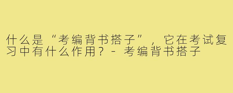 什么是“考编背书搭子”，它在考试复习中有什么作用？