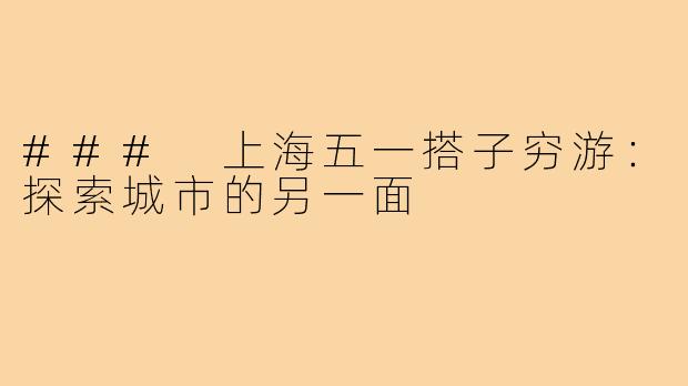 ### 上海五一搭子穷游:探索城市的另一面