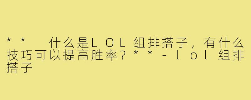 ** 什么是LOL组排搭子，有什么技巧可以提高胜率？**