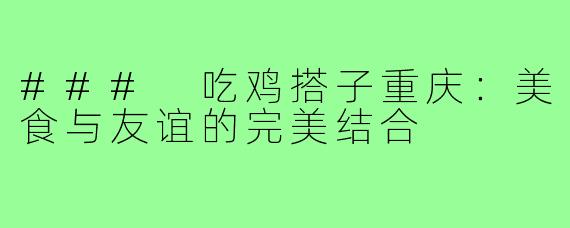 ### 吃鸡搭子重庆:美食与友谊的完美结合