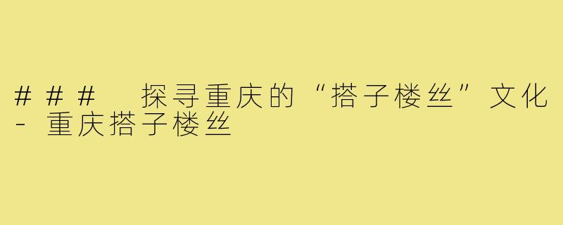 ### 探寻重庆的“搭子楼丝”文化-重庆搭子楼丝