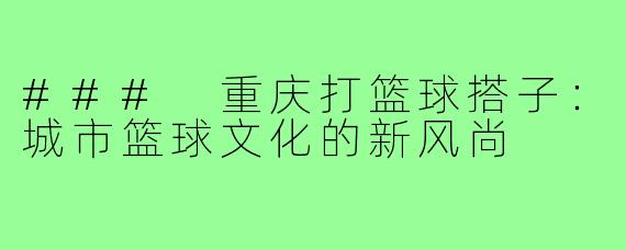 ### 重庆打篮球搭子:城市篮球文化的新风尚
