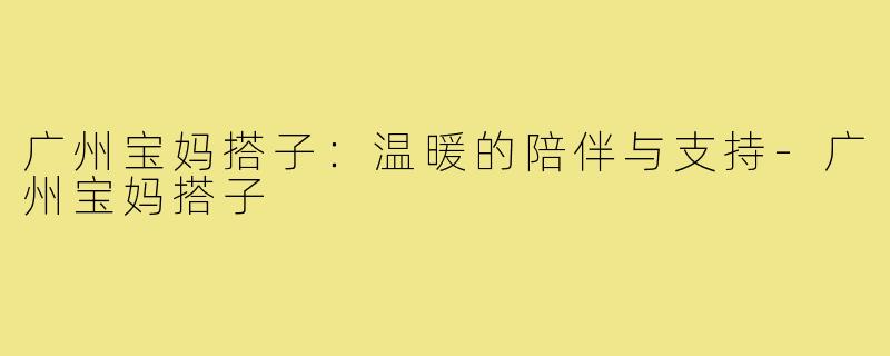 广州宝妈搭子:温暖的陪伴与支持-广州宝妈搭子