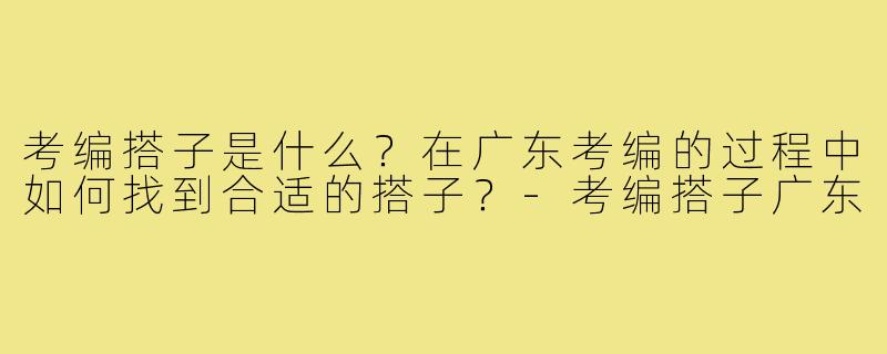 考编搭子是什么？在广东考编的过程中如何找到合适的搭子？