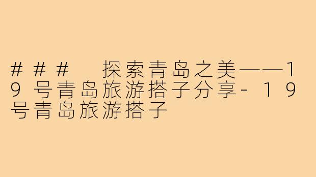 ### 探索青岛之美——19号青岛旅游搭子分享-19号青岛旅游搭子