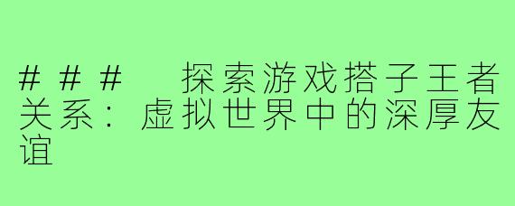 ### 探索游戏搭子王者关系：虚拟世界中的深厚友谊