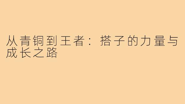 从青铜到王者:搭子的力量与成长之路