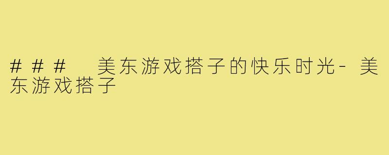 ### 美东游戏搭子的快乐时光-美东游戏搭子