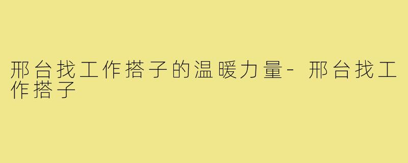 邢台找工作搭子的温暖力量-邢台找工作搭子