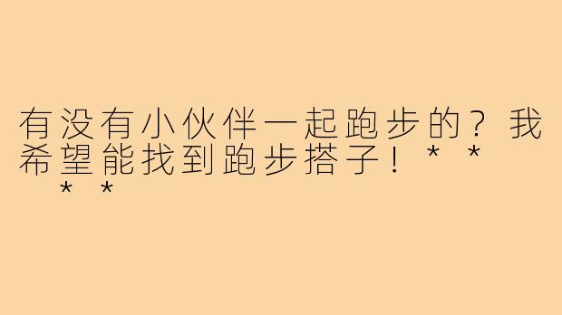 有没有小伙伴一起跑步的？我希望能找到跑步搭子！**  **