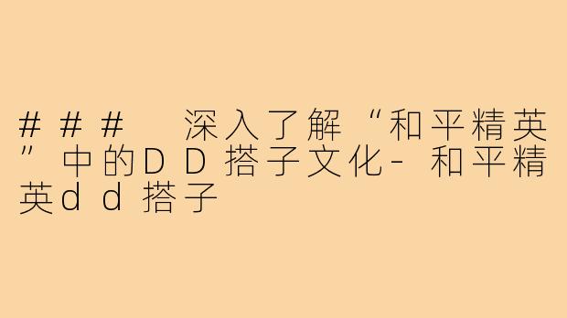 ### 深入了解“和平精英”中的DD搭子文化-和平精英dd搭子