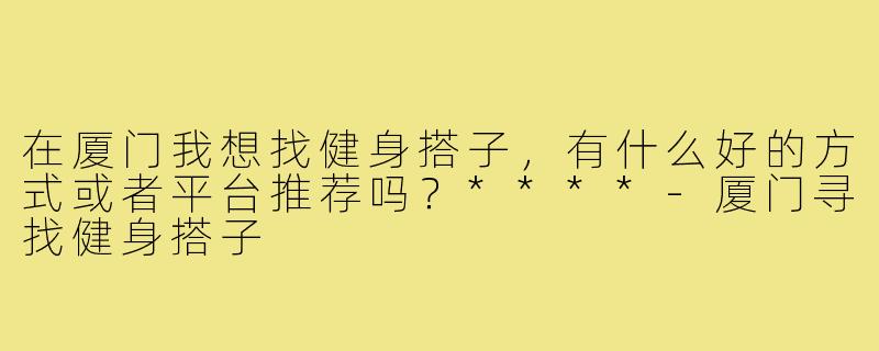 在厦门我想找健身搭子，有什么好的方式或者平台推荐吗？****