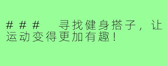 ### 寻找健身搭子,让运动变得更加有趣!