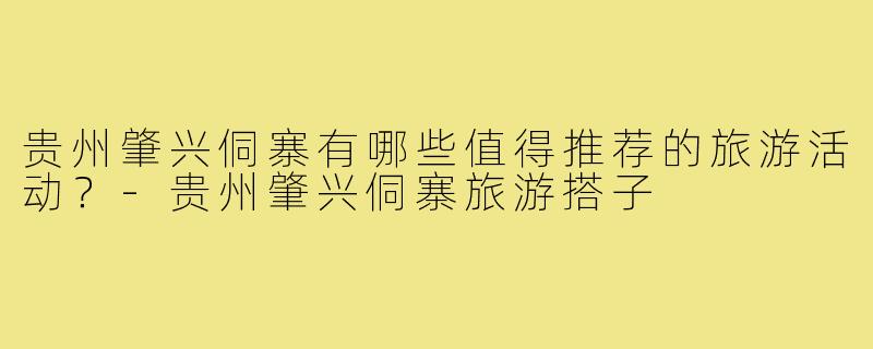 贵州肇兴侗寨有哪些值得推荐的旅游活动？