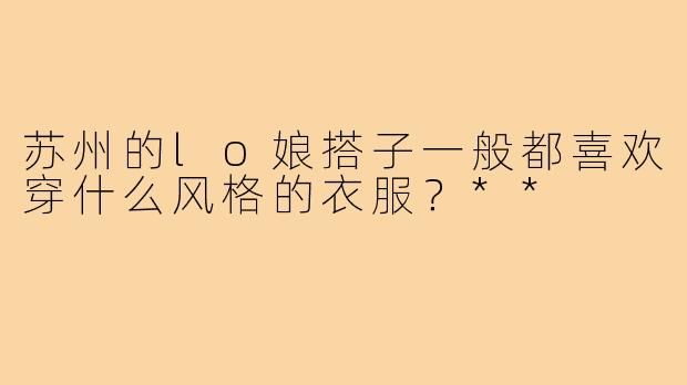 苏州的lo娘搭子一般都喜欢穿什么风格的衣服？**