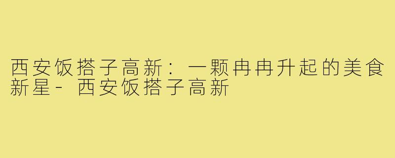 西安饭搭子高新:一颗冉冉升起的美食新星-西安饭搭子高新