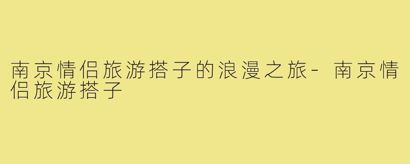 南京情侣旅游搭子的浪漫之旅