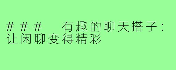 ### 有趣的聊天搭子:让闲聊变得精彩