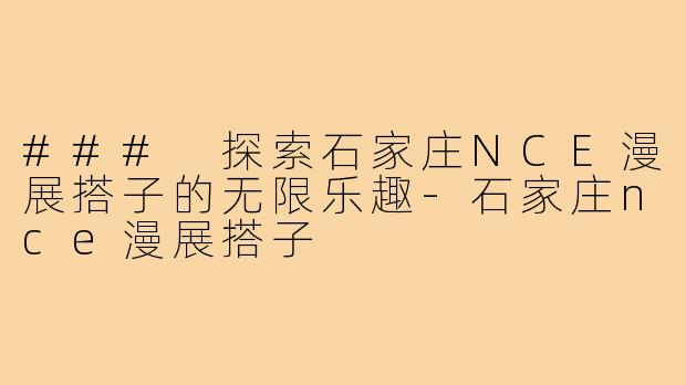 ### 探索石家庄NCE漫展搭子的无限乐趣-石家庄nce漫展搭子