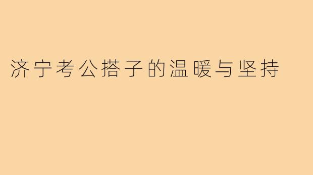 济宁考公搭子的温暖与坚持