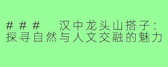 ### 汉中龙头山搭子:探寻自然与人文交融的魅力