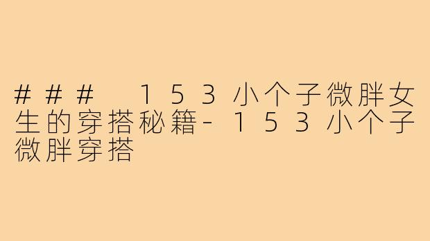 ### 153小个子微胖女生的穿搭秘籍-153小个子微胖穿搭
