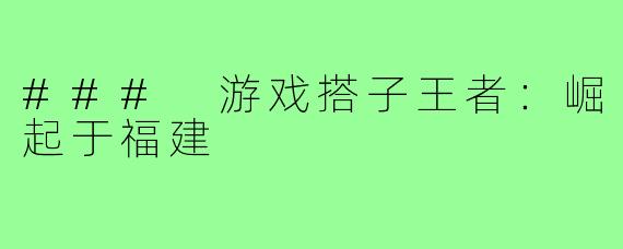 ### 游戏搭子王者:崛起于福建