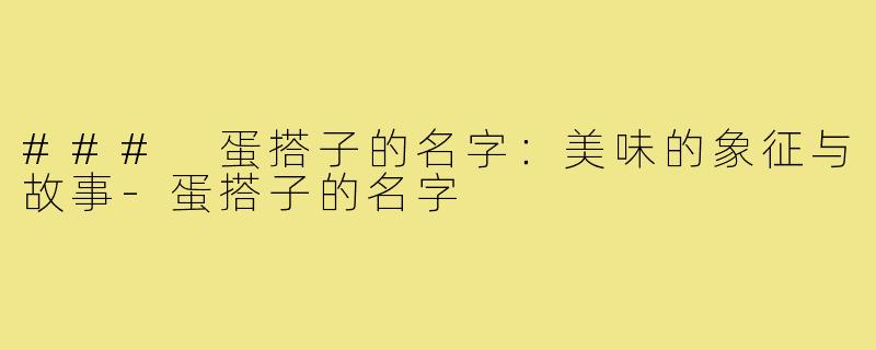 ### 蛋搭子的名字:美味的象征与故事-蛋搭子的名字