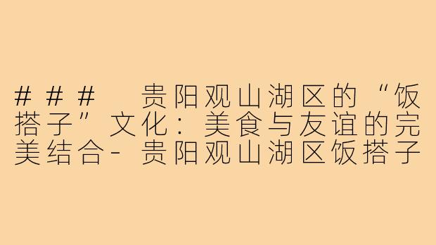### 贵阳观山湖区的“饭搭子”文化:美食与友谊的完美结合-贵阳观山湖区饭搭子