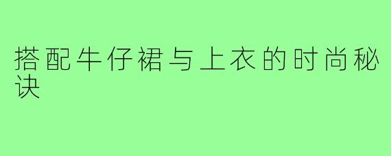 搭配牛仔裙与上衣的时尚秘诀