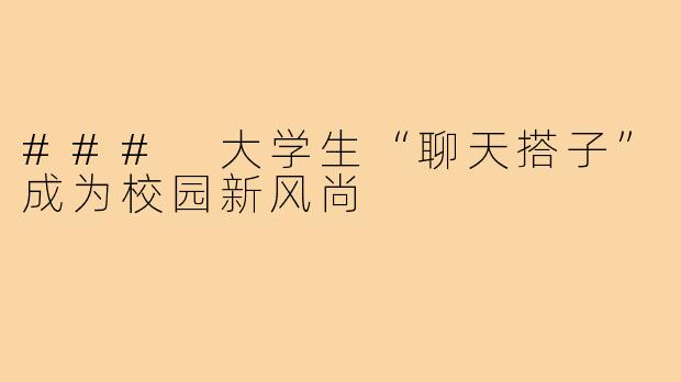 ### 大学生“聊天搭子”成为校园新风尚