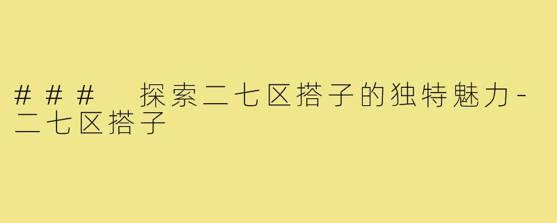 ### 探索二七区搭子的独特魅力