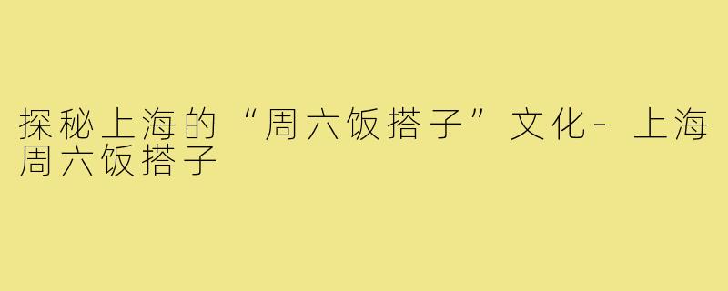 探秘上海的“周六饭搭子”文化-上海周六饭搭子
