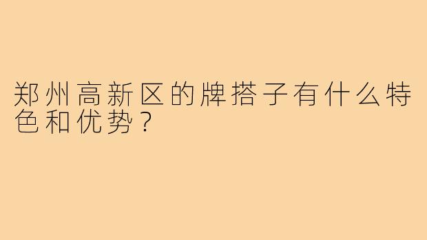 郑州高新区的牌搭子有什么特色和优势？