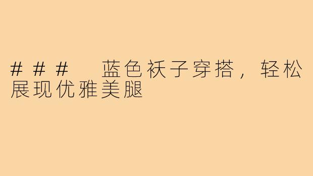 ### 蓝色袄子穿搭,轻松展现优雅美腿