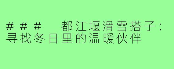 ### 都江堰滑雪搭子:寻找冬日里的温暖伙伴