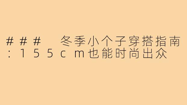 ### 冬季小个子穿搭指南:155cm也能时尚出众