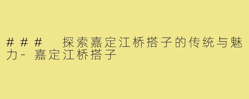 ### 探索嘉定江桥搭子的传统与魅力-嘉定江桥搭子