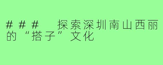 ### 探索深圳南山西丽的“搭子”文化