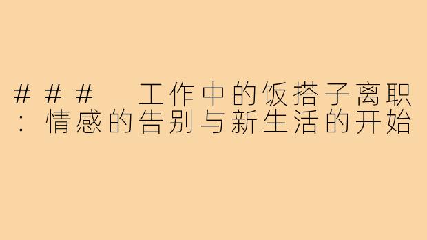 ### 工作中的饭搭子离职:情感的告别与新生活的开始
