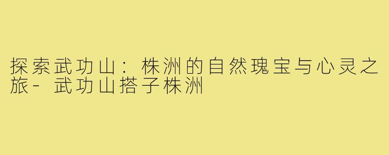 探索武功山:株洲的自然瑰宝与心灵之旅-武功山搭子株洲
