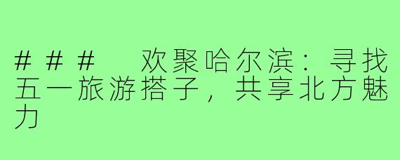 ### 欢聚哈尔滨:寻找五一旅游搭子,共享北方魅力