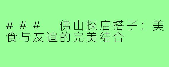### 佛山探店搭子：美食与友谊的完美结合