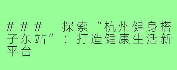 ### 探索“杭州健身搭子东站”：打造健康生活新平台