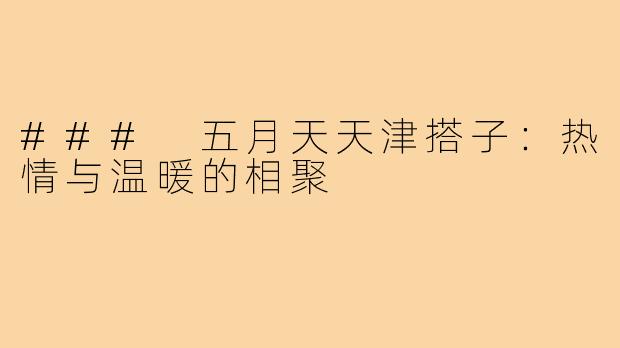### 五月天天津搭子:热情与温暖的相聚