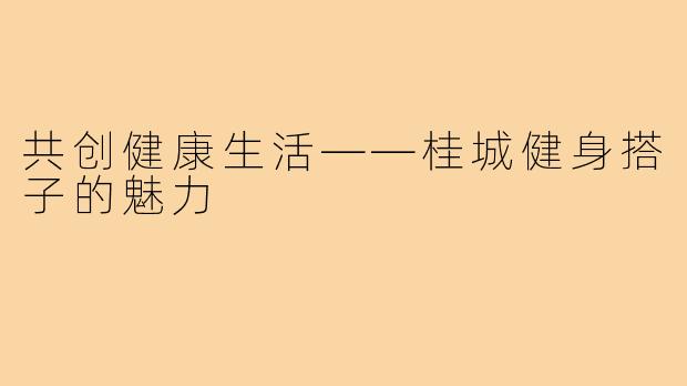 共创健康生活——桂城健身搭子的魅力