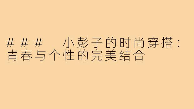 ### 小彭子的时尚穿搭：青春与个性的完美结合