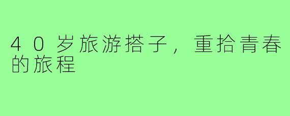 40岁旅游搭子,重拾青春的旅程