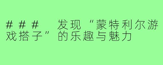 ### 发现“蒙特利尔游戏搭子”的乐趣与魅力