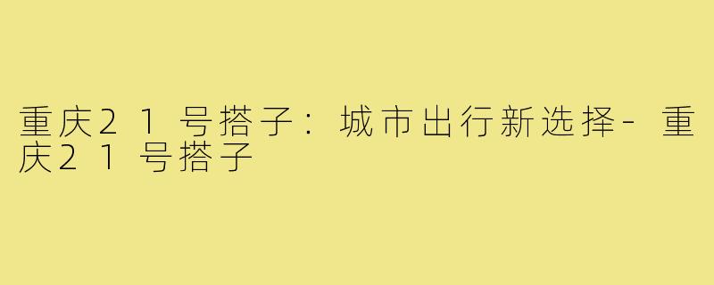 重庆21号搭子:城市出行新选择-重庆21号搭子